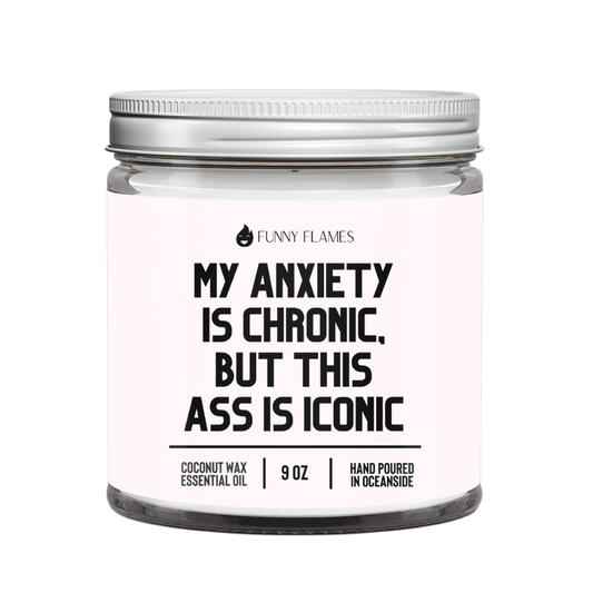 My Anxiety Is Chronic, But This Ass is Iconic - 9oz Candle